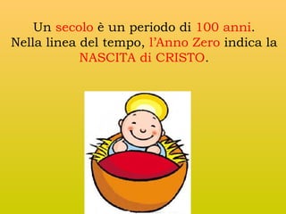 Un secolo è un periodo di 100 anni.
Nella linea del tempo, l’Anno Zero indica la
NASCITA di CRISTO.

 