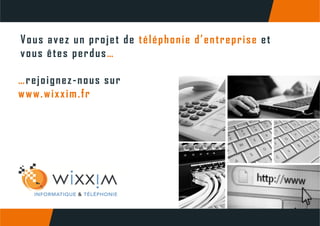 Vous avez un projet de téléphonie d’entreprise et
êt dvous êtes perdus…
…rejoignez-nous sur
www.wixxim.fr
 