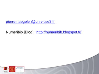 pierre.naegelen@univ-tlse3.fr
Numeribib [Blog] : http://numeribib.blogspot.fr/
 