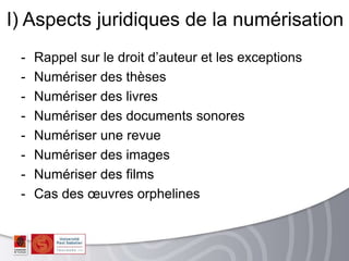 - Rappel sur le droit d’auteur et les exceptions
- Numériser des thèses
- Numériser des livres
- Numériser des documents sonores
- Numériser une revue
- Numériser des images
- Numériser des films
- Cas des œuvres orphelines
I) Aspects juridiques de la numérisation
 