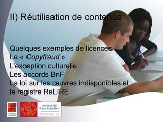 II) Réutilisation de contenus
Quelques exemples de licences
Le « Copyfraud »
L’exception culturelle
Les accords BnF
La loi sur les œuvres indisponibles et
le registre ReLIRE
 