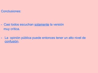 Conclusiones: -  Casi todos escuchan  solamente  la versión muy crítica. -  La  opinión pública puede entonces tener un alto nivel de  confusión . 