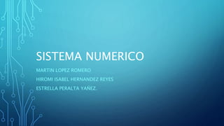 SISTEMA NUMERICO
MARTIN LOPEZ ROMERO
HIROMI ISABEL HERNANDEZ REYES
ESTRELLA PERALTA YAÑEZ.
 