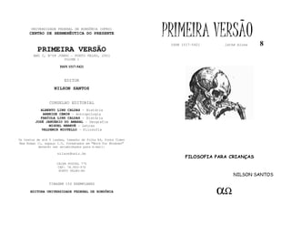 UNIVERSIDADE FEDERAL DE RONDÔNIA (UFRO)
      CENTRO DE HERMENÊUTICA DO PRESENTE                      PRIMEIRA VERSÃO
                                                               ISSN 1517-5421     lathé biosa   8
          PRIMEIRA VERSÃO
        ANO I, Nº08 JUNHO - PORTO VELHO, 2001
                         VOLUME I

                       ISSN 1517-5421


                         EDITOR
                   NILSON SANTOS


                 CONSELHO EDITORIAL
            ALBERTO LINS CALDAS - História
             ARNEIDE CEMIN - Antropologia
            FABÍOLA LINS CALDAS - História
         JOSÉ JANUÁRIO DO AMARAL - Geografia
                MIGUEL NENEVÉ - Letras
            VALDEMIR MIOTELLO - Filosofia

Os textos de até 5 laudas, tamanho de folha A4, fonte Times
New Roman 11, espaço 1.5, formatados em “Word for Windows”
           deverão ser encaminhados para e-mail:

                     nilson@unir.br
                                                                     FILOSOFIA PARA CRIANÇAS
                     CAIXA POSTAL 775
                     CEP: 78.900-970
                      PORTO VELHO-RO
                                                                                      NILSON SANTOS
                TIRAGEM 150 EXEMPLARES

      EDITORA UNIVERSIDADE FEDERAL DE RONDÔNIA                                  αΩ
 