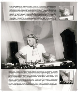 e non semplice gesto, tale movimento è danza, è esercizio, è transito dallo stesso allo stesso in
  un eterno ritorno dell’uguale che accade per me senza che sia la soggettività a determinarne
  l’aspetto concreto. Se l’azione si separa dal risultato insomma recuperiamo un’espressività che
  non è più solo forma di comunicazione, ma si attua attraverso i metodi e le sensibilità contemporanee.
  Ecco tutto questo mi sembra facilmente riconducibile alle dinamiche della produzione della
  musica dance elettronica, la quale, tralasciati gli sperimentalismi, ha saputo cogliere la propria
  vocazione alla danza. E se questa griglia interpretativa viene apposta all’opera di chi come Howie
  B ha voluto fare della musica e dell’elettronica il proprio ambito espressivo, apprezzeremo il suo
  fare musica in una prospettiva che è molto più interessante.
  Se prendiamo in esame la sua discografia maggiore (gli album), da Music for Babies a Turn the
  Dark Off a Snatch e li ascoltiamo in sequenza, la prima cosa che balza all’orecchio è proprio la




caratteristica di trasformazione delle stesse cose che identicamente ritornano a ogni passaggio
temporale. La sua produzione reitera atmosfere e suoni alla ricerca dell’equilibrio, attraverso un
esercizio sul suono e sulla sonorità la cui tensione è semplicemente migliorativa. Tale tensione prevede
chiaramente come processi imprescindibili la ripetizione, la trasformazione, l’elaborazione, processi
che non solo sono propri di questa fantomatica tensione, ma anche dell’ambito operativo in cui
l’espressività della musica elettronica si colloca.
Tanto che se scorriamo la discografia del nostro, oltre ai “solo project”, infinite sono le collaborazioni
(che io intenderei in termini di contaminazioni) nell’ottica e nella pratica di un esercizio perenne,
eroico e ironico, sempre trasformativo.
E se tutto ciò che precede questa riga è ammissibile, allora è proprio la figura di un geniaccio come
Howie B quella che stavamo cercando e alla quale tributiamo la palma d’oro della contemporaneità.
 