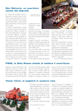 caratterizzato da una
significativa vivacità
culturale”.
Soddisfatto per la
posizione del sindaco il consigliere
Vittorio Bertola (5 Stelle), stupito però
di come il PD nazionale veda la nostra
città, dato l’accostamento tra San Salvario
e Scampia.
Bisogna continuare a perseguire i
progetti di riqualificazione, specie nel-
le periferie, secondo Roberto Tricarico
(PD), dato che anche a Roma si parla
del “modello Torino”.
Per Luca Cassiani (PD), è stata data
un’immagine fuorviante di Torino e in
particolare di San Salvario: una zona
dove ci sono invece grande sviluppo e
fermento culturale.
Se San Salvario è lontana dal degrado
Su richiesta dei consiglieri Bertola e
Appendino, il sindaco Fassino è inter-
venuto in Sala Rossa per fornire chiari-
menti sulla vicenda che ha coinvolto il
quartiere San Salvario, inserito dal PD
nella manifestazione contro la povertà
del 13 aprile.
“L’iniziativa - ha detto Fassino - è stata
comunicata in ragione da assimilare il
quartiere San Salvario a quartieri di
altre città caratterizzati da condizioni
di particolare degrado. E, peraltro,
ciò è avvenuto senza coinvolgere, tut-
tavia, le Istituzioni della Città in alcuna
forma di comunicazione e informazione.
Si è fornita così di San Salvario una
rappresentazione errata, non condivi-
sibile, del tutto lontana dalla realtà.
San Salvario ha conosciuto una condi-
zione di degrado 15 anni fa, a cui le
Amministrazioni comunali hanno mes-
so mano con un intenso programma di
investimenti e azioni per riqualificarlo.
Il che è avvenuto con successo, tant’è
che oggi San Salvario è un quartiere
Il Consiglio comunale ha approvato
l’istituzione della Tares, il nuovo tributo
sulla raccolta dei rifiuti che da que-
st’anno sostituisce la Tarsu. Il paga-
mento avverrà in quattro rate, tre a ti-
tolo di acconto (con importi in linea al-
la Tarsu pagata nel 2012) e una
quarta di conguaglio, con le tariffe
stabilite per il 2013.
Per le famiglie il pagamento degli
acconti è fissato per il 15 settembre, il
15 ottobre e il 15 novembre, mentre per
le utenze non domestiche (attività com-
merciali, artigianali...) lo scadenziario è
fissato al 20 maggio, 20 giugno e 20
luglio. Per il conguaglio, due i termini:
15 novembre per le utenze non domesti-
che, 15 dicembre per le famiglie.
La tassazione d’ora in poi dovrà coprire
integralmente i costi del servizio raccolta
rifiuti. Il Comune disciplinerà il nuovo
tributo con un apposito Regolamento.
Insegnanti e genitori legati alle scuole
dell’infanzia paritarie, aderenti alla
FISM, avevano manifestato nei giorni
scorsi per il mancato incasso del saldo
del contributo 2012, previsto dalla
convenzione con la Città. Una situazione
che mette in difficoltà la gestione degli
istituti e anche le famiglie, le quali ve-
dono il rischio di aumenti delle rette
scolastiche. Il Consiglio ha approvato
una mozione (primo firmatario Silvio
Magliano, emendata da Stefano Lo
Russo) in merito al mancato saldo del
contributo che ammonta a 1,74 milio-
ni, chiedendo all’esecutivo di Palazzo
Civico di predisporre gli atti necessari
a consentire il rispetto della convenzione,
tramite piani di pagamento certi.
FISM, la Sala Rossa chiede di saldare il contributo
San Salvario, un quartiere
uscito dal degrado
di Scampia o Corviale - ha ribadito
Marco Grimaldi (SEL) - non dimenti-
chiamo però che a Torino le povertà
dilagano: 3.600 sfratti, migliaia di
cassintegrati, esodati, licenziati, code
alle mense.
Anche Enzo Liardo (PdL) ha condiviso
quanto detto dal Sindaco: oggi San
Salvario è un quartiere appetibile,
assolutamente non degradato.
Infine, Maurizio Marrone (Fd’I) ha detto
che tale iniziativa propagandistica da
parte del PD non avrebbe potuto avveni-
re in realtà torinesi periferiche realmente
sofferenti e degradate.
(a cura di Massimiliano Quirico)
Festa dei vicini in un
cortile di San Salvario
Tassa rifiuti, si pagherà in quattro rate
Raccolta differenziata dei rifiuti
6
 