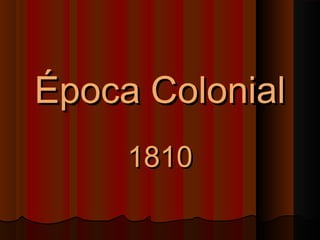 Época ColonialÉpoca Colonial
18101810
 