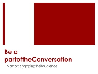 Be a
partoftheConversation
Marriot: engagingtheiraudience
 