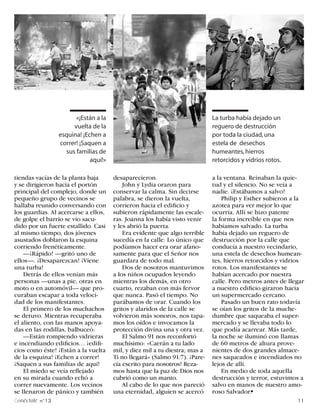 «¡Están a la                                         La turba había dejado un
                      vuelta de la                                          reguero de destrucción
                 esquina! ¡Echen a                                          por toda la ciudad, una
                 correr! ¡Saquen a                                          estela de desechos
                   sus familias de                                          humeantes, hierros
                             aquí!»                                         retorcidos y vidrios rotos.

tiendas vacías de la planta baja      desaparecieron.                       a la ventana. Reinaban la quie-
y se dirigieron hacia el portón           John y Lydia oraron para          tud y el silencio. No se veía a
principal del complejo, donde un      conservar la calma. Sin decirse       nadie. ¡Estábamos a salvo!
pequeño grupo de vecinos se           palabra, se dieron la vuelta,             Philip y Esther subieron a la
hallaba reunido conversando con       corrieron hacia el edificio y         azotea para ver mejor lo que
los guardias. Al acercarse a ellos,   subieron rápidamente las escale-      ocurría. Allí se hizo patente
de golpe el barrio se vio sacu-       ras. Joanna los había visto venir     la forma increíble en que nos
dido por un fuerte estallido. Casi    y les abrió la puerta.                habíamos salvado. La turba
al mismo tiempo, dos jóvenes              Era evidente que algo terrible    había dejado un reguero de
asustados doblaron la esquina         sucedía en la calle. Lo único que     destrucción por la calle que
corriendo frenéticamente.             podíamos hacer era orar afano-        conducía a nuestro vecindario,
    —¡Rápido! —gritó uno de           samente para que el Señor nos         una estela de desechos humean-
ellos—. ¡Desaparezcan! ¡Viene         guardara de todo mal.                 tes, hierros retorcidos y vidrios
una turba!                                Dos de nosotros mantuvimos        rotos. Los manifestantes se
    Detrás de ellos venían más        a los niños ocupados leyendo          habían acercado por nuestra
personas —unas a pie, otras en        mientras los demás, en otro           calle. Pero metros antes de llegar
moto o en automóvil— que pro-         cuarto, rezaban con más fervor        a nuestro edificio giraron hacia
curaban escapar a toda veloci-        que nunca. Pasó el tiempo. No         un supermercado cercano.
dad de los manifestantes.             parábamos de orar. Cuando los             Pasado un buen rato todavía
    El primero de los muchachos       gritos y alaridos de la calle se      se oían los gritos de la muche-
se detuvo. Mientras recuperaba        volvieron más sonoros, nos tapa-      dumbre que saqueaba el super-
el aliento, con las manos apoya-      mos los oídos e invocamos la          mercado y se llevaba todo lo
das en las rodillas, balbuceó:        protección divina una y otra vez.     que podía acarrear. Más tarde,
    —Están rompiendo vidrieras            El Salmo 91 nos reconfortó        la noche se iluminó con llamas
e incendiando edificios… ¡edifi-      muchísimo: «Caerán a tu lado          de 60 metros de altura prove-
cios como éste! ¡Están a la vuelta    mil, y diez mil a tu diestra; mas a   nientes de dos grandes almace-
de la esquina! ¡Echen a correr!       Ti no llegará» (Salmo 91:7). ¡Pare-   nes saqueados e incendiados no
¡Saquen a sus familias de aquí!       cía escrito para nosotros! Reza-      lejos de allí.
    El miedo se veía reflejado        mos hasta que la paz de Dios nos          En medio de toda aquella
en su mirada cuando echó a            cubrió como un manto.                 destrucción y terror, estuvimos a
correr nuevamente. Los vecinos            Al cabo de lo que nos pareció     salvo en manos de nuestro amo-
se llenaron de pánico y también       una eternidad, alguien se acercó      roso Salvador.§
 onéctate n°13                                                                                             11
 