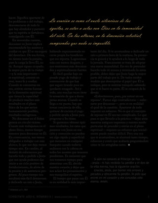 hacer. Significa apartarse de
los problemas o del trabajo,      La oración es como el vuelo silencioso de las
desconectarse de todo lo
que hay alrededor y permitir      águilas, es estar a solas con Dios en la inmensidad
que tu espíritu se fortalezca
comulgando con Él.                del cielo. En las alturas, en la dimensión celestial,
    En resumidas cuentas,
descansar en Jesús implica        comprendes que nada es imposible.
encomendarle los asuntos y
confiar en que Él se encargará    habiendo experimentado en        tante del día. Si te acostumbras a dedicarle un
del desenlace. De esa forma,      carne propia los beneficios      rato a primera hora de la mañana, Su presen-
no sientes tanto la presión,      que eso reporta. Lograremos      cia te guiará y te ayudará a lo largo de toda
pues la carga la lleva Él, no     más con menos desgaste, y        la jornada. Francamente se trata de adoptar
tú. Aunque sigues ocupado,        nos sentiremos más descansa-     una nueva mentalidad. En vez de pretender
la mayor parte de tu trabajo      dos y espiritualmente fuertes.   hacerlo todo tú mismo y terminarlo lo antes
—y la más importante—                Es fácil quedar bajo un       posible, debes dejar que Jesús haga la mayor
es espiritual; consiste en        pesado yugo de trabajo y         parte del trabajo por ti. De todos modos
orar, tener fe y confiar.         convencerse de que hay           tendrás que desempeñar el papel que Él te
Cuando te concentras en           que seguir tirando para no       indique, pero te sentirás tranquilo sabiendo
eso, activas ciertas fuerzas      quedarse rezagado. Así y         que si tú haces tu parte, Él se ocupará de lo
de la dimensión espiritual        todo, uno muchas veces tiene     demás.
que tienen la capacidad           la sensación de que a duras          «Esforcémonos, pues, por entrar en ese
de producir muchos más            penas avanza. Cuando se          reposo»1. Parece algo contradictorio —esfor-
resultados en el plano            llega a ese punto, hay que       zarse por descansar—, pero es en realidad
físico de los que serían          tomar conciencia de ello,        el quid de la cuestión. Apartarse de todo
humanamente posibles,             quitarse de encima el yugo       requiere un esfuerzo. No es que el concepto
resultados milagrosos.            y pedirle ayuda a Jesús para     de reposar en Él sea tan complicado. Lo que
    No descansar en el Señor      progresar a Su ritmo.            pasa es que llevarlo a la práctica —dejar atrás
genera un círculo vicioso.           Si queremos obtener ópti-     nuestros antiguos esquemas y nuestro modo
Cuanto más trabajamos en el       mos resultados, los ratos que    particular de proceder y entrar en el plano
plano físico, menos tiempo        pasemos con Jesús en ora-        espiritual— requiere un esfuerzo que inicial-
tenemos para descansar en Él.     ción y comunión no pueden        mente puede resultar difícil. Pero una vez
En consecuencia, nos vemos        ser algo rápido y superficial    que te acostumbres, te ahorrará tanto tiempo,
obligados a trabajar con más      que metamos en cualquier         esfuerzos y estrés que acabarás preguntándote
ahínco, lo que nos deja menos     huequito cuando todavía          cómo te las arreglabas antes. ≈
tiempo aún. En cambio, al         andamos con la cabeza en
desistir de esforzarnos por       todos los asuntos que tenemos
hacerlo todo y pedirle a Jesús    pendientes. Es menester que
que nos ayude podemos dar         nos tomemos tiempo para             Si aún no conoces al Príncipe de Paz
inicio a un ciclo positivo de     sintonizar con Él, abrirle       —Jesús— ni has recibido Su perdón y el don de
fortalecimiento, de alivio de     nuestro corazón y dejar que      la vida eterna, haz la siguiente oración:
la presión y de auténticos pro-   nos aclare los pensamientos y       gracias, Jesús, por borrar mis errores y
gresos. Al poco tiempo nos        nos tranquilice el espíritu.     pecados y ofrecerme Tu perdón. Te pido que
resultará más fácil detenernos       El tiempo que pasas con Él    entres en mi corazón y me concedas vida
y dedicarle un rato a Jesús,      es en realidad lo más impor-     eterna. amén.

1   Hebreos 4:11, NVI

CONÉCTATE AÑO 9, NÚMERO 9 | www.conectate.org                                                                    5
 