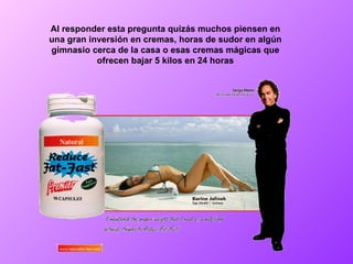 Al responder esta pregunta quizás muchos piensen en una gran inversión en cremas, horas de sudor en algún gimnasio cerca de la casa o esas cremas mágicas que ofrecen bajar 5 kilos en 24 horas 