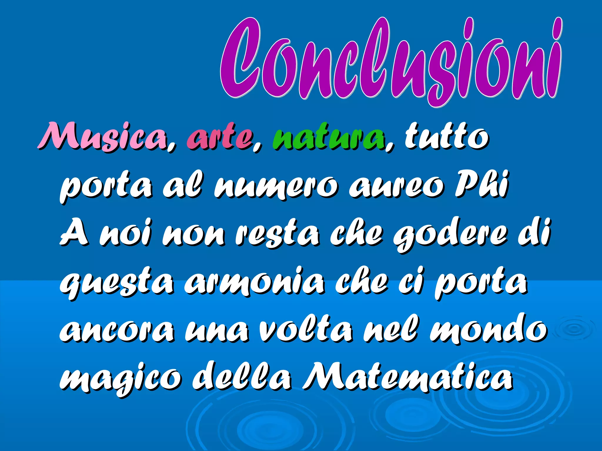 MusicaMusica,, artearte,, naturanatura,, tuttotutto
porta al numero aureo Phiporta al numero aureo Phi
A noi non resta che godere diA noi non resta che godere di
questa armonia che ci portaquesta armonia che ci porta
ancora una volta nel mondoancora una volta nel mondo
magico della Matematicamagico della Matematica
 