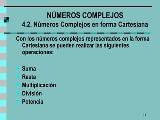 NÚMEROS COMPLEJOS 4.2. Números Complejos en forma Cartesiana Con los números complejos  representados  en  la  forma Cartesiana se pueden realizar las siguientes operaciones: Suma Resta Multiplicación División Potencia 