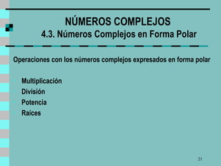 NÚMEROS COMPLEJOS  4.3. Números Complejos en Forma Polar Operaciones con los números complejos expresados en forma polar Multiplicación División Potencia Raíces 
