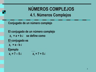 NÚMEROS COMPLEJOS 4.1. Números Complejos   Conjugado de un número complejo El conjugado de un número complejo z 1   = a + b  i   se define como El conjugado es z 1   = a - b  i Ejemplo z 1  = 7 – 5  i  z 1  = 7 + 5  i  