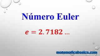 Número Euler
𝒆 = 𝟐. 𝟕𝟏𝟖𝟐 …
 
