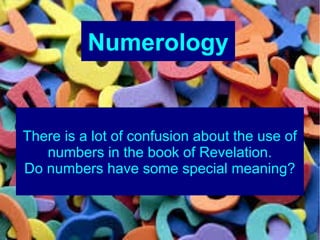 Numerology

There is a lot of confusion about the use of
numbers in the book of Revelation.
Do numbers have some special meaning?

 