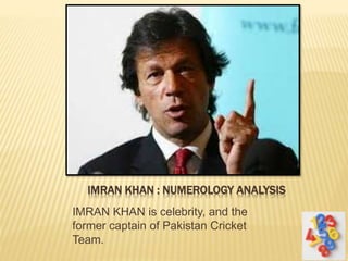 IMRAN KHAN : NUMEROLOGY ANALYSIS
IMRAN KHAN is celebrity, and the
former captain of Pakistan Cricket
Team.
 