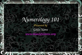 Numerology 101
Presented by
Godis Nanu
www.beautifulnanu.com
 