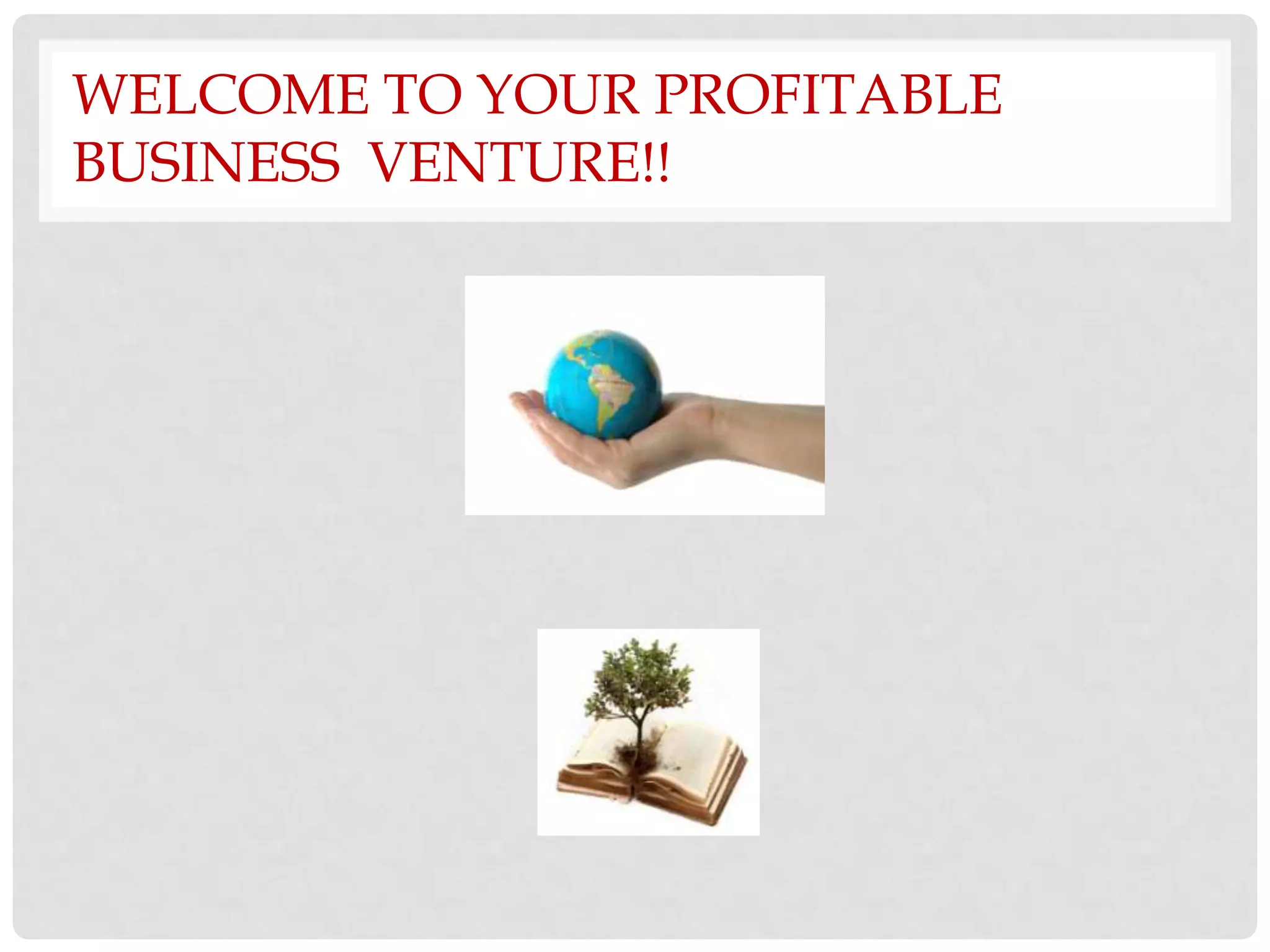WELCOME TO YOUR PROFITABLE
BUSINESS VENTURE!!
 