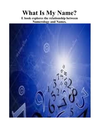 What Is My Name?
E book explores the relationship between
Numerology and Names.
 
