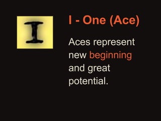 I - One (Ace) 
Aces represent 
new beginning 
and great 
potential. 
 