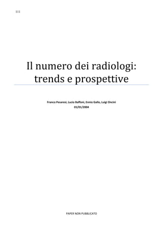111
Il numero dei radiologi:
trends e prospettive
Franco Pesaresi, Lucio Baffoni, Ennio Gallo, Luigi Oncini
01/01/2004
PAPER NON PUBBLICATO
 