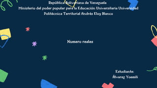 República Bolivariana de Venezuela
Ministerio del poder popular para la Educación Universitaria Universidad
Politécnica Territorial Andrés Eloy Blanco
Numero reales
Estudiante:
Álvarez Yoemili
 