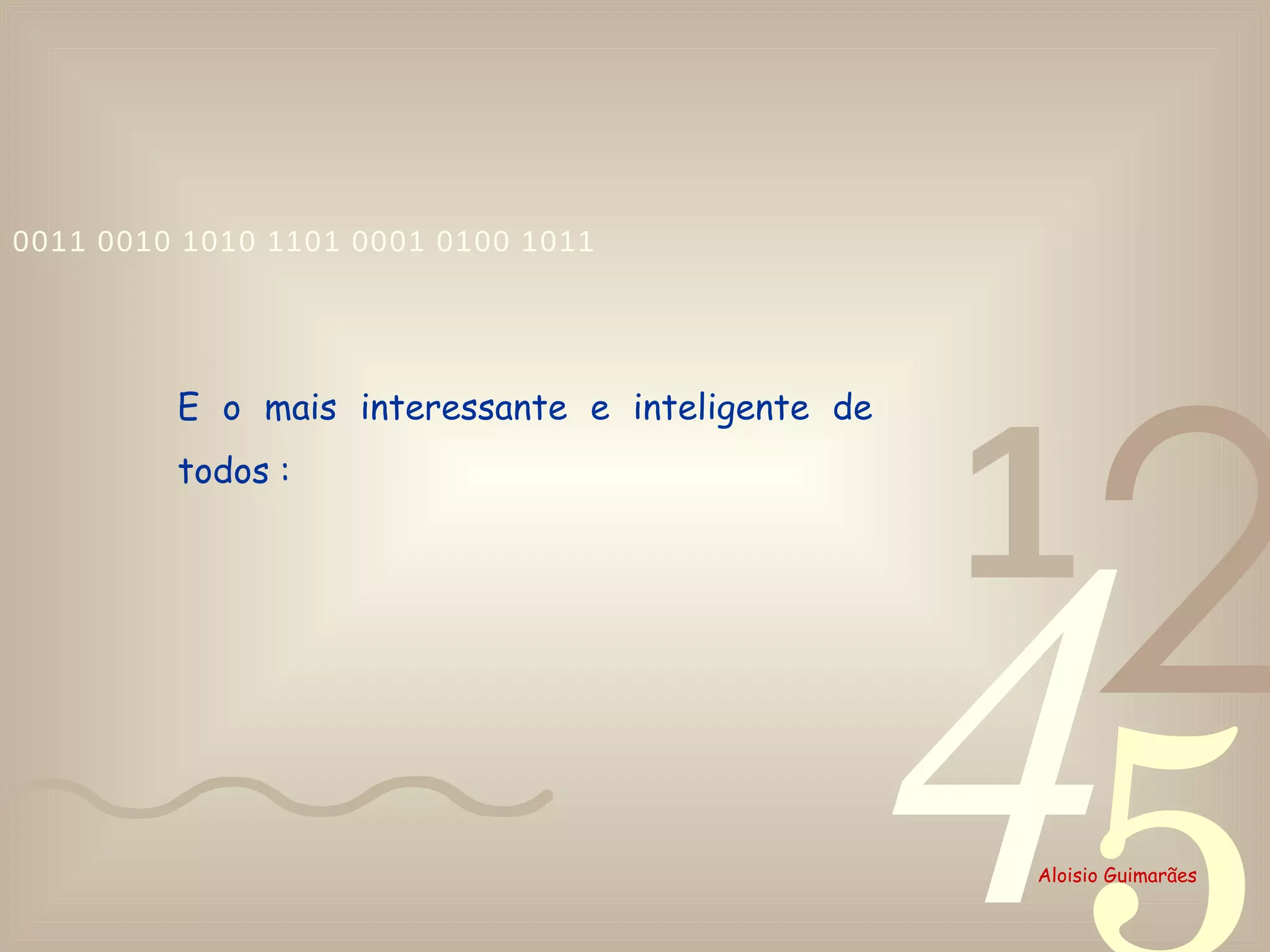 E o mais interessante e inteligente de todos :