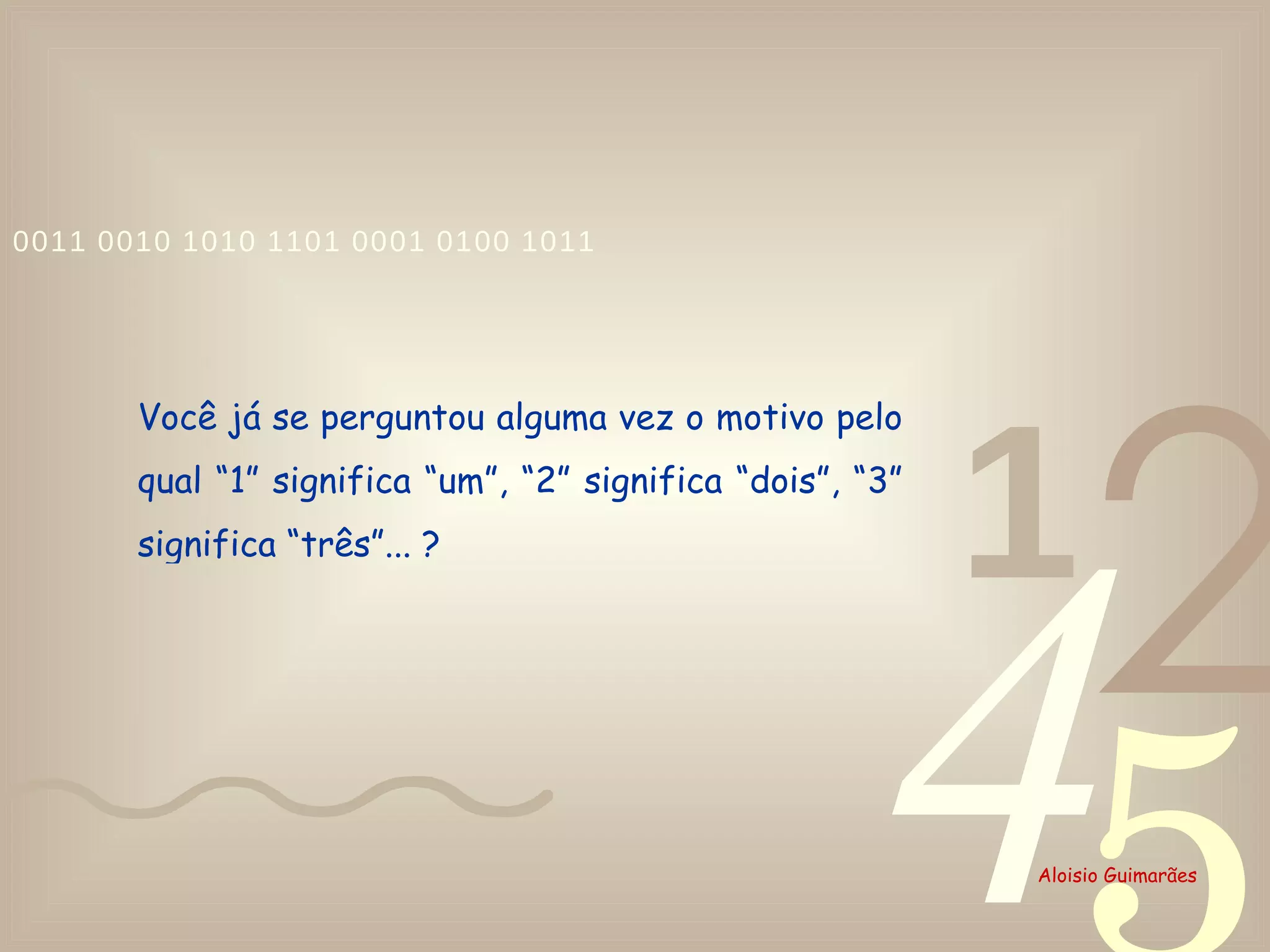 Você já se perguntou alguma vez o motivo pelo qual “1” significa “um”, “2” significa “dois”, “3” significa “três”... ?