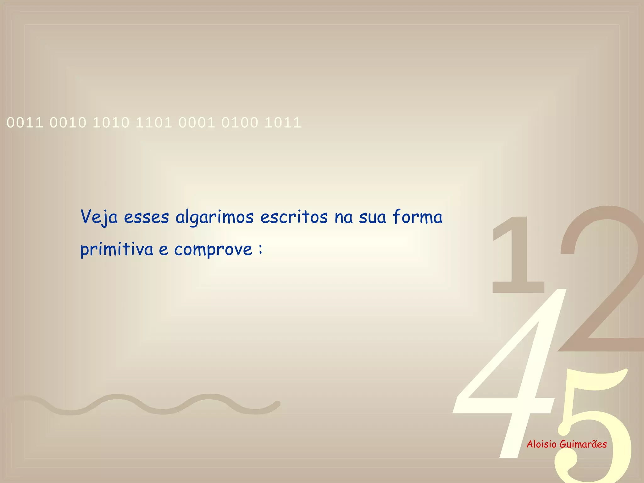 Veja esses algarimos escritos na sua forma primitiva e comprove :