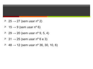  25 → 27 (sem usar nº 2)
 15 → 9 (sem usar nº 6)
 29 → 20 (sem usar nº 9, 5, 4)
 31 → 25 (sem usar nº 6 e 3)
 48 → 12 (sem usar nº 36, 30, 10, 6)
 