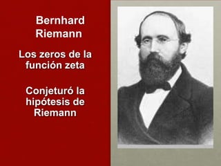 Bernhard
Riemann
Los zeros de la
función zeta
Conjeturó la
hipótesis de
Riemann
 