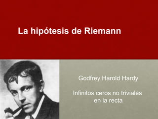 La hipótesis de Riemann
Godfrey Harold Hardy
Infinitos ceros no triviales
en la recta
 