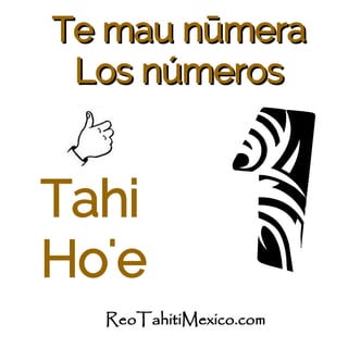 1Tahi
Ho'e
Te mau nTe mau nūūmeramera
Los númerosLos números
ReoTahitiMexico.com
 
