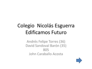 Colegio Nicolás Esguerra
   Edificamos Futuro
   Andrés Felipe Torres (36)
   David Sandoval Barón (35)
             805
     John Caraballo Acosta
 