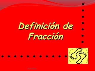 Definición deDefinición de
FracciónFracción
. . . . . . . . . . .
.......
Ptof.Chávez
 
