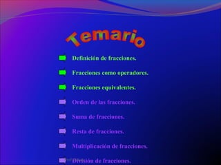 Definición de fracciones.
Fracciones como operadores.
Fracciones equivalentes.
Orden de las fracciones.
Suma de fracciones.
Resta de fracciones.
Multiplicación de fracciones.
División de fracciones.Ptof.Chávez
 
