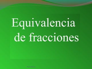 Equivalencia
de fracciones
Ptof.Chávez
 