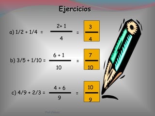 EjerciciosEjercicios
a) 1/2 + 1/4 =
2+ 1
4
=
3
4
b) 3/5 + 1/10 =
6 + 1
10
c) 4/9 + 2/3 =
4 + 6
9
7
10
=
=
10
9
Ptof.Chávez
 