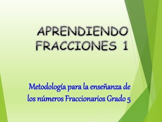 Metodología para la enseñanza de
los números Fraccionarios Grado 5
 