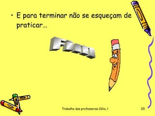 E para terminar não se esqueçam de praticar… Fim 