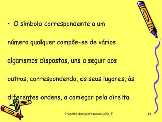 O símbolo correspondente a um  número qualquer compõe-se de vários  algarismos dispostos, uns a seguir aos  outros, correspondendo, os seus lugares, às  diferentes ordens, a começar pela direita.  