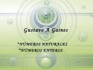 Gustavo A Gaines  *NÚMEROS NATURALES *NÚMEROS ENTEROS 