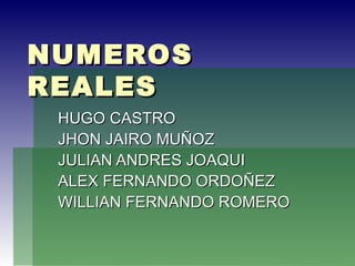 NUMEROS REALES HUGO CASTRO JHON JAIRO MUÑOZ JULIAN ANDRES JOAQUI ALEX FERNANDO ORDOÑEZ WILLIAN FERNANDO ROMERO 