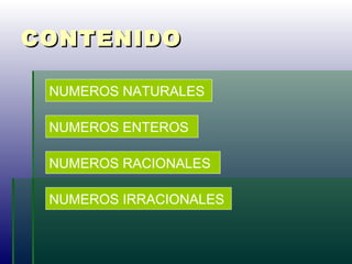 CONTENIDOCONTENIDO
NUMEROS NATURALES
NUMEROS ENTEROS
NUMEROS RACIONALES
NUMEROS IRRACIONALES
 