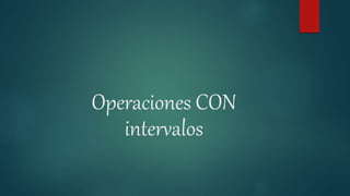 Operaciones CON
intervalos
 