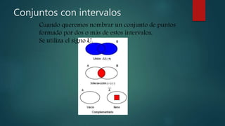 Conjuntos con intervalos
Cuando queremos nombrar un conjunto de puntos
formado por dos o más de estos intervalos,
Se utiliza el signo U.
 