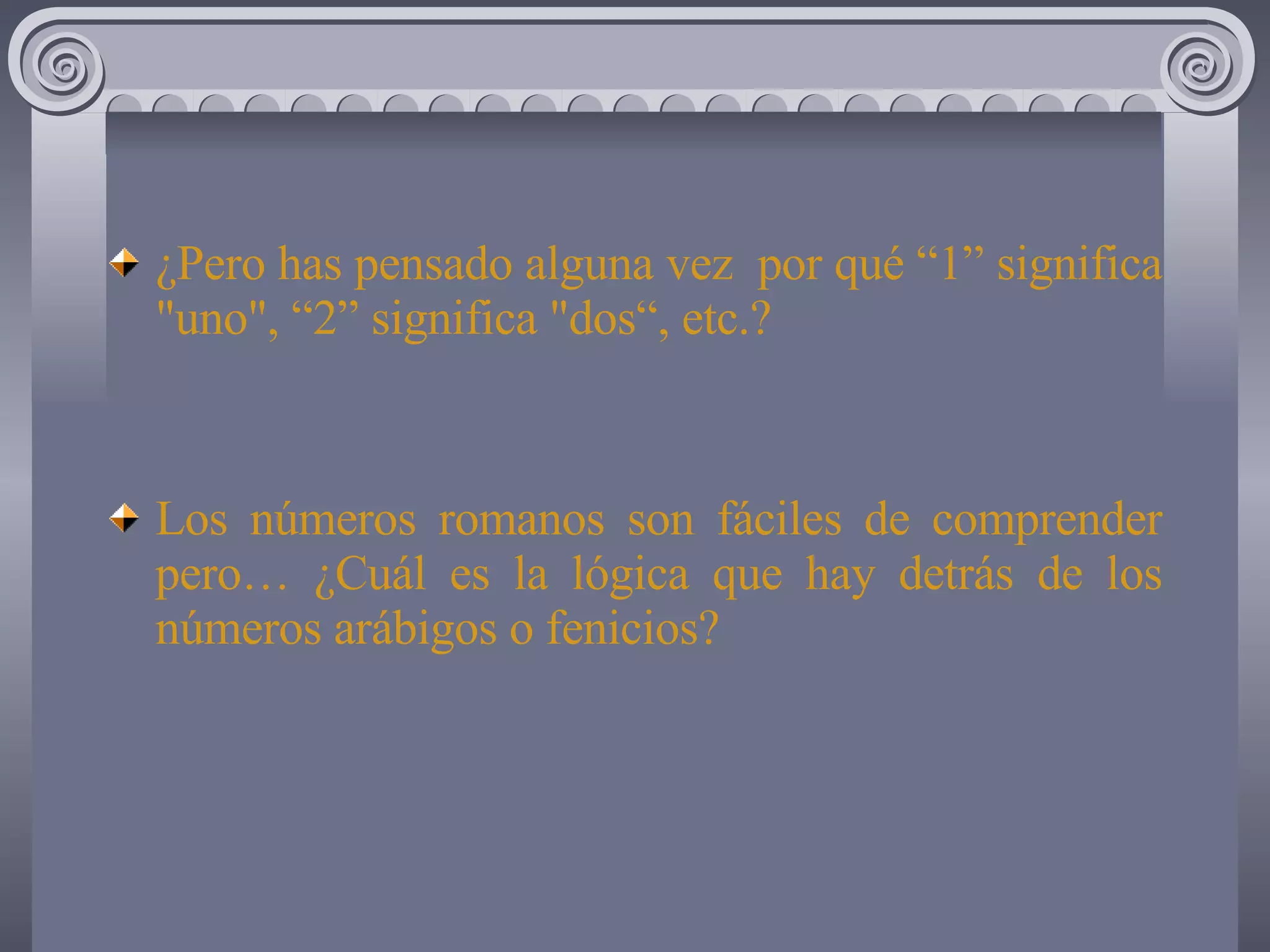 ¿Pero has pensado alguna vez por qué “1” significa "uno", “2” significa "dos“, etc.? Los números romanos son fáciles de comprender pero… ¿Cuál es la lógica que hay detrás de los números arábigos o fenicios?
