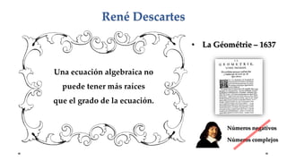 • La Géométrie – 1637
René Descartes
Una ecuación algebraica no
puede tener más raíces
que el grado de la ecuación.
Números negativos
Números complejos
 